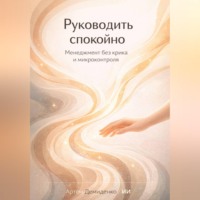 Артем Демиденко. Руководить спокойно: Менеджмент без крика и микроконтроля