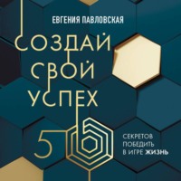 Евгения Павловская. Создай свой успех. 5 секретов победить в игре Жизнь