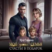 Яра Саввина. Моя (чужая) семья. Счастье в подарок