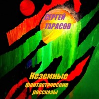 Сергей Тарасов. Неземные фантастические рассказы