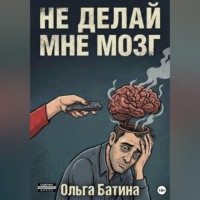 Ольга Батина. НЕ «ДЕЛАЙ» МНЕ МОЗГ