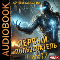 Артем Вячеславич Сластин. Первый пользователь. Книга 17