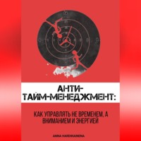 ANNA HARDIKAINENA. Анти-тайм-менеджмент: как управлять не временем, а вниманием и энергией