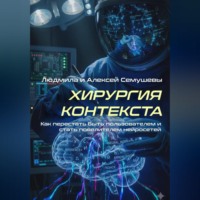 . Хирургия контекста. Как перестать быть пользователем и стать повелителем нейросетей