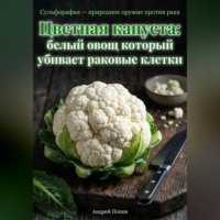Андрей Попов. Цветная капуста: белый овощ который убивает раковые клетки