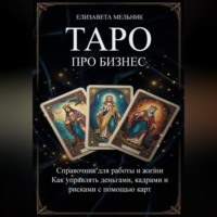 Елизавета Мельник. ТАРО ПРО БИЗНЕС Справочник для работы и жизни Как управлять деньгами, кадрами и рисками с помощью карт