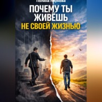 Полина Наумова. Почему ты живёшь не своей жизнью: скрытые сценарии, которые управляют тобой