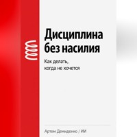 Артем Демиденко. Дисциплина без насилия: Как делать, когда не хочется