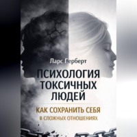 Ларс Герберт. Психология токсичных людей. Как сохранить себя в сложных отношениях