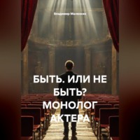 Владимир Юрьевич Малянкин. БЫТЬ. ИЛИ НЕ БЫТЬ? МОНОЛОГ АКТЕРА