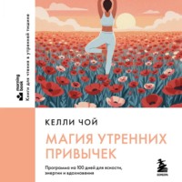 Келли Чой. Магия утренних привычек. Программа на 100 дней для ясности, энергии и вдохновения
