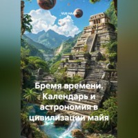 . Бремя времени. Календарь и астрономия в цивилизации майя