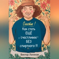 Виктор Олегович Логинов. Счастье! Как стать ЕЩЕ счастливее БЕЗ спиртного!!!