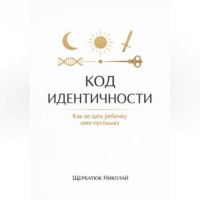 Николай Щербатюк. Код идентичности: Как не дать ребенку имя-пустышку