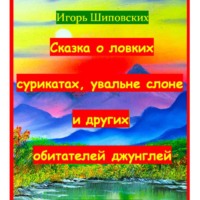 Игорь Дасиевич Шиповских. Сказка о ловких сурикатах, увальне слоне и других обитателей джунглей