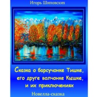 Игорь Дасиевич Шиповских. Сказка о барсучонке Тишке, его друге волчонке Кышке, и их приключениях