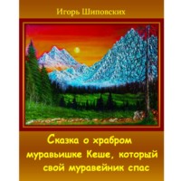 Игорь Дасиевич Шиповских. Сказка о храбром муравьишке Кеше, который свой муравейник спас