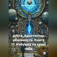Марина Баранцева. Агата. Архитектор реальности. Книга 17. Избушка на краю себя