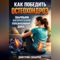 Дмитрий Сибиряк. Как победить остеохондроз обычными физическими упражнениями дома