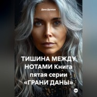 Дана Дуняша. ТИШИНА МЕЖДУ НОТАМИ Книга пятая серии «ГРАНИ ДАНЫ»