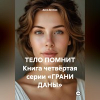 Дана Дуняша. ТЕЛО ПОМНИТ Книга четвёртая серии «ГРАНИ ДАНЫ»