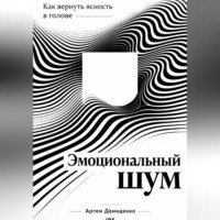 . Эмоциональный шум: Как вернуть ясность в голове
