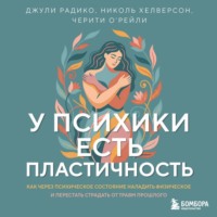 Джули Радико. У психики есть пластичность. Как через психическое состояние наладить физическое и перестать страдать от травм прошлого