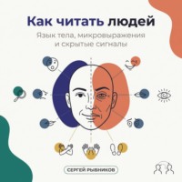Сергей Рыбников. Как читать людей: Язык тела, микровыражения и скрытые сигналы