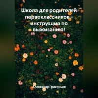Александр Викторович Григорьев. Школа для родителей первоклассников – инструкция по выживанию!
