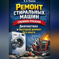 В.А. Павлов. Ремонт стиральных машин своими руками: диагностика и быстрый ремонт без опыта
