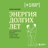 Керри Бернайт. Энергия долгих лет. Как превратить возраст в источник силы, а не ограничений