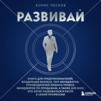 Борис Лесков. Развивай. Книга для предпринимателей, руководителей, менеджеров по продажам, а также для всех, кто хочет развиваться и расти в своей профессии