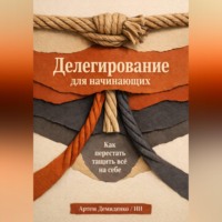 Артем Демиденко. Делегирование для начинающих: Как перестать тащить всё на себе