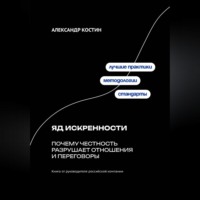 Александр Костин. Яд искренности: Почему честность разрушает отношения и переговоры