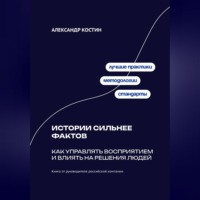 Александр Костин. Истории сильнее фактов: Как управлять восприятием и влиять на решения людей