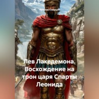 . Лев Лакедемона. Восхождение на трон царя Спарты Леонида.
