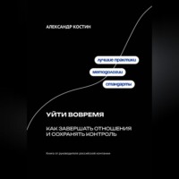 Александр Костин. Уйти вовремя: Как завершать отношения и сохранять контроль