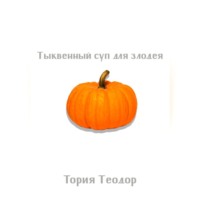 Теодор Георгиевич Тория. Тыквенный суп для злодея