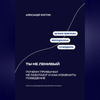 Александр Костин. Ты не ленивый: Почему привычки не работают и как изменить поведение