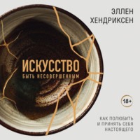 Эллен Хендриксен. Искусство быть несовершенным. Как полюбить и принять себя настоящего