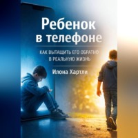 Илона Хартли. Ребенок в телефоне. Как вытащить его обратно в реальную жизнь