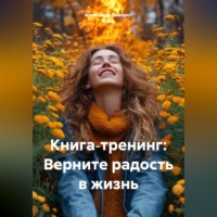 Александр Поворот Реки. Книга‑тренинг: Верните радость в жизнь