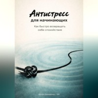 Артем Демиденко. Антистресс для начинающих: Как быстро возвращать себе спокойствие