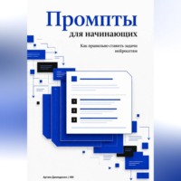 Искусственный Интеллект. Промпты для начинающих: Как правильно ставить задачи нейросетям