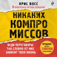 Крис Восс. Никаких компромиссов. Веди переговоры так, словно от них зависит твоя жизнь