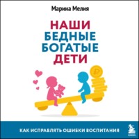 . Наши бедные богатые дети. Как исправлять ошибки воспитания