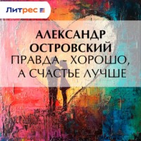 Александр Островский. Правда – хорошо, а счастье лучше
