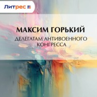 Максим Горький. Делегатам антивоенного конгресса