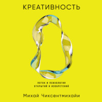 Михай Чиксентмихайи. Креативность: Поток и психология открытий и изобретений