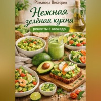 Романова Виктория. Нежная зелёная кухня: рецепты с авокадо